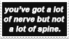 You've got a lot of nerves but not a lot of spine
